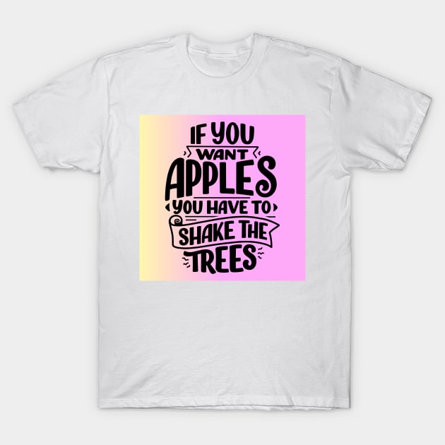 If You Want Apples You Have to Shake the Trees T-Shirt by dollartrillz